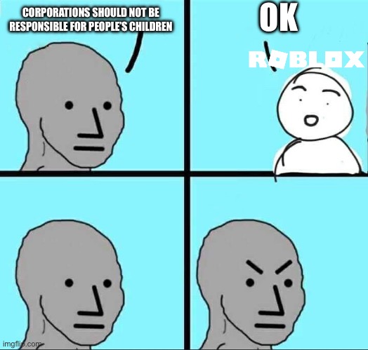 NPC Meme | OK; CORPORATIONS SHOULD NOT BE RESPONSIBLE FOR PEOPLE’S CHILDREN | image tagged in npc meme | made w/ Imgflip meme maker