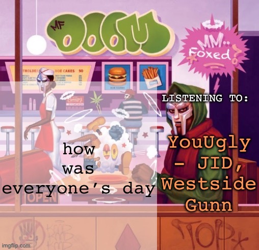 foxed MM FOOD temp | how was everyone’s day; YouUgly - JID, Westside Gunn | image tagged in foxed mm food temp | made w/ Imgflip meme maker