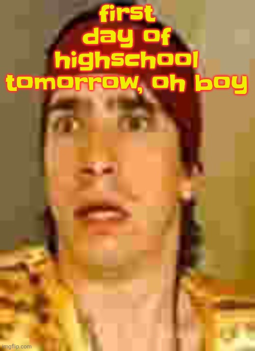when the | first day of highschool tomorrow, oh boy | image tagged in when the | made w/ Imgflip meme maker