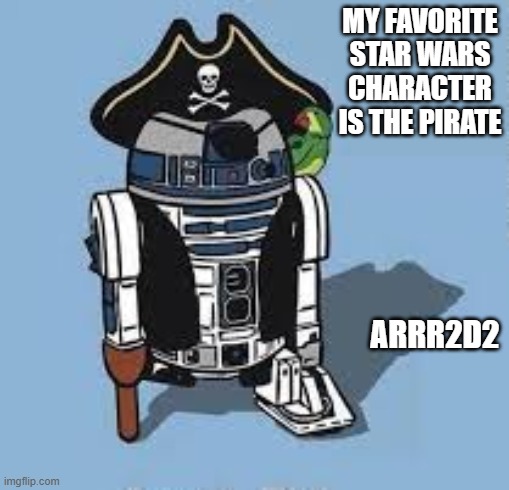 My favorite Star Wars character is the pirate.....Arr2d2. | MY FAVORITE STAR WARS CHARACTER IS THE PIRATE; ARRR2D2 | image tagged in funny,star wars,r2d2,pirates,humor,play on words | made w/ Imgflip meme maker