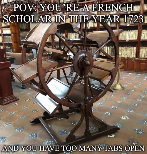 Old Scholars | POV: YOU’RE A FRENCH SCHOLAR IN THE YEAR 1723; AND YOU HAVE TOO MANY TABS OPEN | image tagged in scholar,study,french,books,library,tabs | made w/ Imgflip meme maker