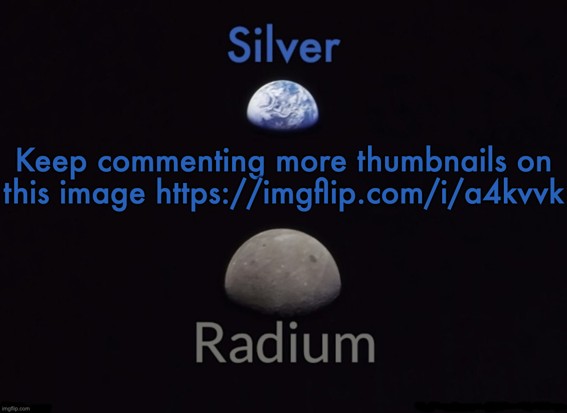 Silver and Radium's Shared Space Template | Keep commenting more thumbnails on this image https://imgflip.com/i/a4kvvk | image tagged in silver and radium's shared space template | made w/ Imgflip meme maker