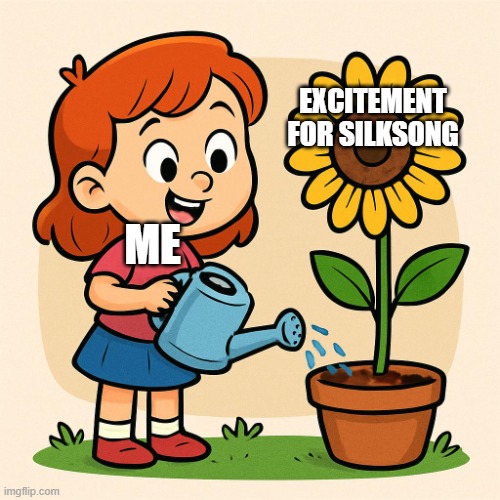 i have made a funny meme. Grow meme grow! | EXCITEMENT FOR SILKSONG; ME | image tagged in funny memes,girl grows plant | made w/ Imgflip meme maker