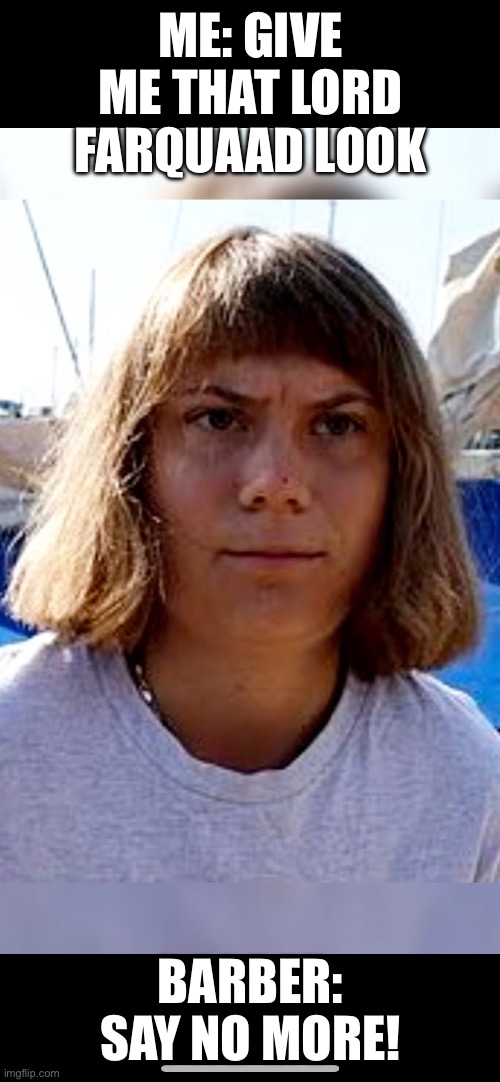 Lord Greta-Quaad | ME: GIVE ME THAT LORD FARQUAAD LOOK; BARBER: SAY NO MORE! | image tagged in greta thunberg,farquaad pointing | made w/ Imgflip meme maker