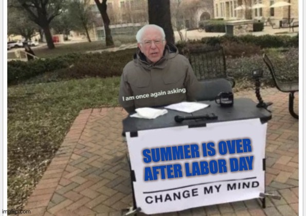 SUMMER IS OVER AFTER LABOR DAY | image tagged in memes,change my mind,fall,summer,wth,wtha | made w/ Imgflip meme maker