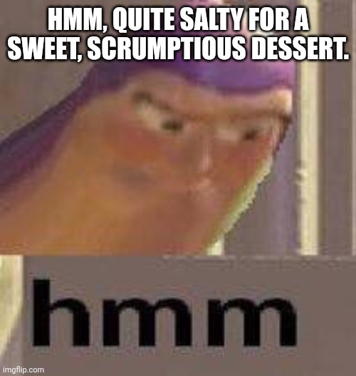 Buzz Lightyear Hmm | HMM, QUITE SALTY FOR A SWEET, SCRUMPTIOUS DESSERT. | image tagged in buzz lightyear hmm | made w/ Imgflip meme maker