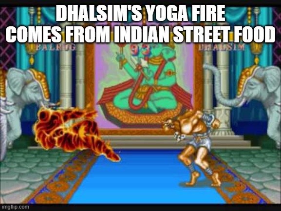 Dhalsim from Street Fighter Yoga Fire | DHALSIM'S YOGA FIRE COMES FROM INDIAN STREET FOOD | image tagged in dhalsim from street fighter yoga fire | made w/ Imgflip meme maker