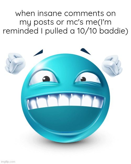 Happy Blue Emoji | when insane comments on my posts or mc's me(I'm reminded I pulled a 10/10 baddie) | image tagged in happy blue emoji | made w/ Imgflip meme maker