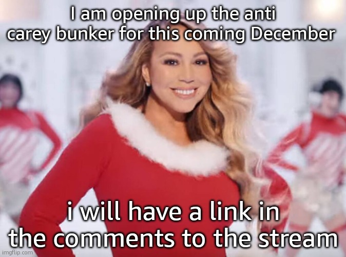 Mariah Carey all I want for Christmas is you | I am opening up the anti carey bunker for this coming December; i will have a link in the comments to the stream | image tagged in mariah carey all i want for christmas is you | made w/ Imgflip meme maker