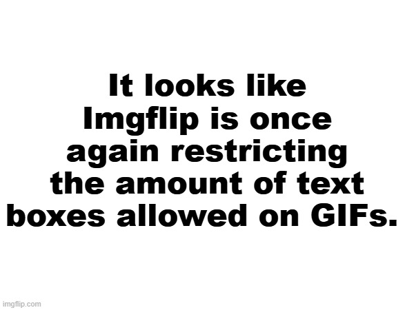 Text box restriction | It looks like Imgflip is once again restricting the amount of text boxes allowed on GIFs. | image tagged in imgflip,gifs,new feature,imgflip pro | made w/ Imgflip meme maker
