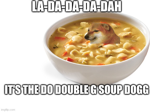 Blank White Template | LA-DA-DA-DA-DAH; IT'S THE DO DOUBLE G SOUP DOGG | image tagged in blank white template | made w/ Imgflip meme maker