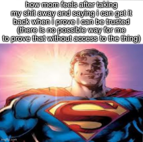 Superman starman meme | how mom feels after taking my shit away and saying i can get it back when i prove i can be trusted (there is no possible way for me to prove that without access to the thing) | image tagged in superman starman meme | made w/ Imgflip meme maker