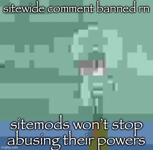 it’s only 24 hours, thankfully. they’ll probably extend it to permanent just bc they feel like it | sitewide comment banned rn; sitemods won’t stop abusing their powers | image tagged in squidwart | made w/ Imgflip meme maker