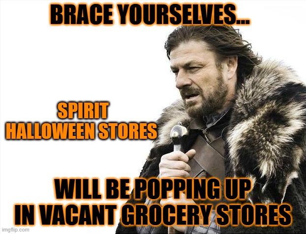 Brace Yourselves X is Coming Meme | BRACE YOURSELVES... SPIRIT HALLOWEEN STORES; WILL BE POPPING UP IN VACANT GROCERY STORES | image tagged in memes,brace yourselves x is coming | made w/ Imgflip meme maker