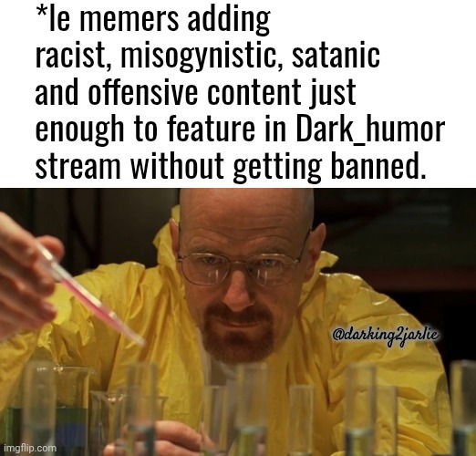 Not too much. Not too little. It's science. | *le memers adding racist, misogynistic, satanic and offensive content just enough to feature in Dark_humor stream without getting banned. @darking2jarlie | image tagged in water carefully picking,memes,dank memes,dark humor,breaking bad | made w/ Imgflip meme maker
