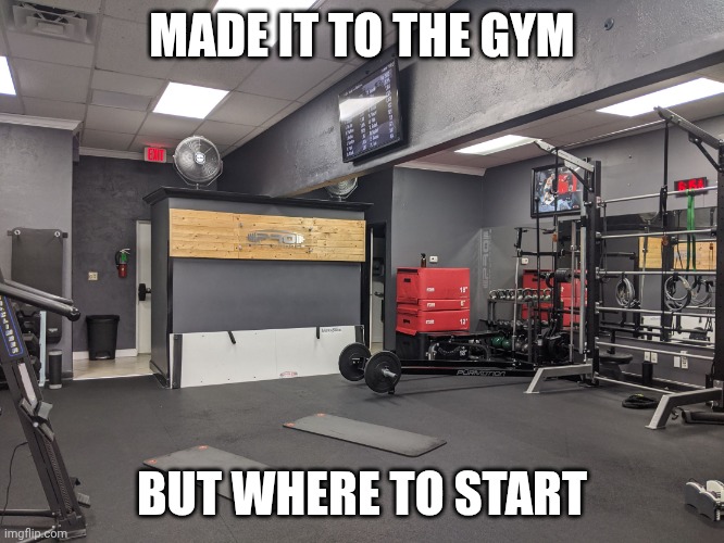 Where to Start | MADE IT TO THE GYM; BUT WHERE TO START | image tagged in pro performance,health,exercise,funny memes | made w/ Imgflip meme maker
