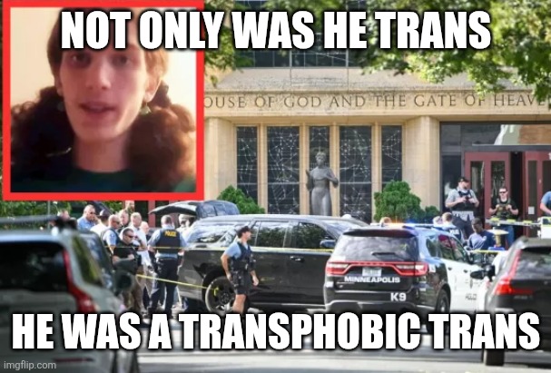 Robin Westman Shooting | NOT ONLY WAS HE TRANS; HE WAS A TRANSPHOBIC TRANS | image tagged in robin westman shooting | made w/ Imgflip meme maker