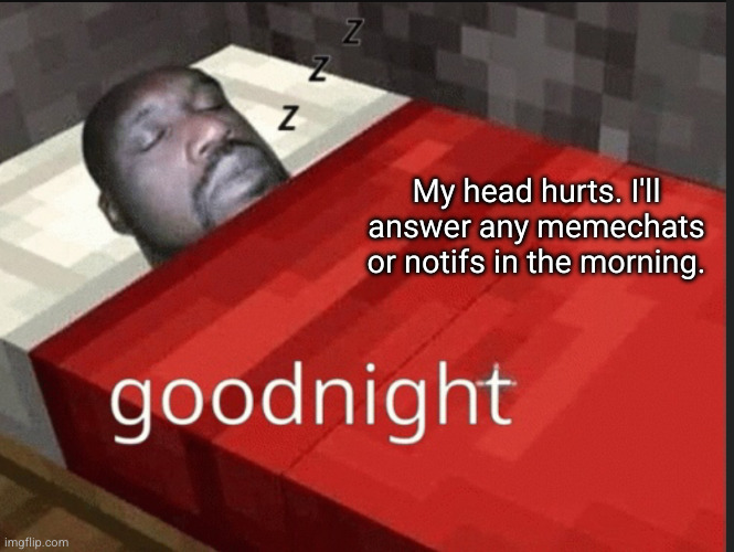 cya | My head hurts. I'll answer any memechats or notifs in the morning. | image tagged in goodnight | made w/ Imgflip meme maker