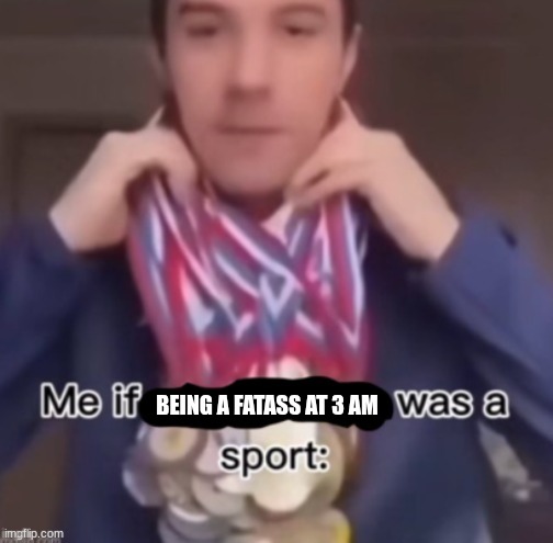 me if *blank* was a sport | BEING A FATASS AT 3 AM | image tagged in me if blank was a sport | made w/ Imgflip meme maker