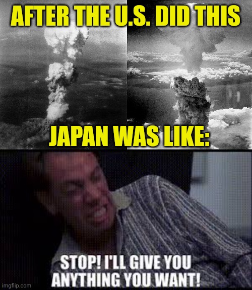 80 Years Ago Today | AFTER THE U.S. DID THIS; JAPAN WAS LIKE: | image tagged in world war 2,surrender,hiroshima,nagasaki,atomic bomb,japan | made w/ Imgflip meme maker