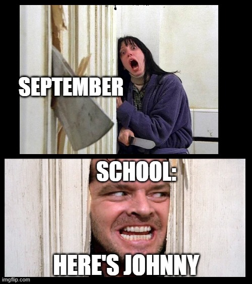 Here's Jhonny | SEPTEMBER; SCHOOL:; HERE'S JOHNNY | image tagged in here's jhonny | made w/ Imgflip meme maker