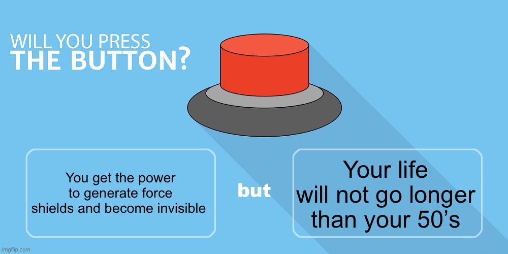 Would you press the button? | Your life will not go longer than your 50’s; You get the power to generate force shields and become invisible | image tagged in would you press the button | made w/ Imgflip meme maker