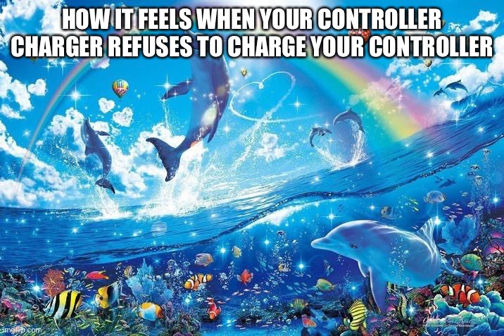 I was saving up for another game not another charger >:( | HOW IT FEELS WHEN YOUR CONTROLLER CHARGER REFUSES TO CHARGE YOUR CONTROLLER | image tagged in happy dolphin rainbow | made w/ Imgflip meme maker