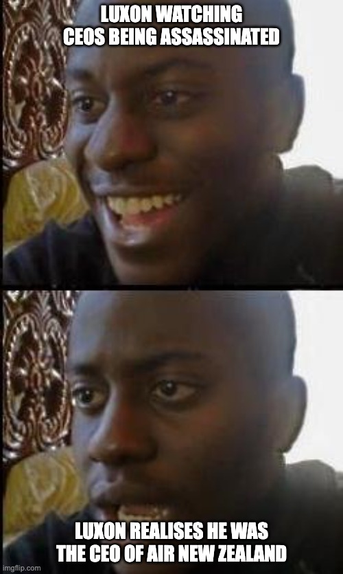 Luigi where you at | LUXON WATCHING CEOS BEING ASSASSINATED; LUXON REALISES HE WAS THE CEO OF AIR NEW ZEALAND | image tagged in disappointed black guy,new zealand | made w/ Imgflip meme maker