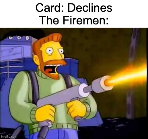 Image Title | Card: Declines
The Firemen: | image tagged in kill it with fire,memes,fire | made w/ Imgflip meme maker