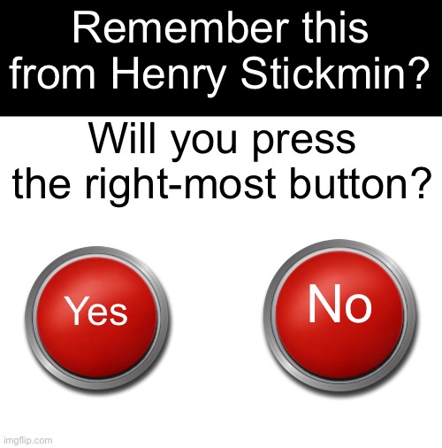 Remember?? | Remember this from Henry Stickmin? Will you press the right-most button? No; Yes | image tagged in henry stickmin | made w/ Imgflip meme maker