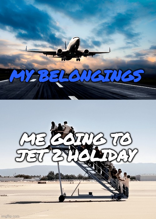 Passengers left, plane took off | MY BELONGINGS; ME GOING TO JET 2 HOLIDAY | image tagged in passengers left plane took off | made w/ Imgflip meme maker