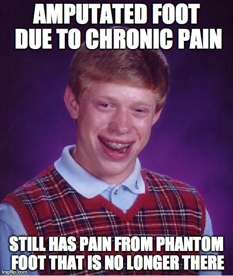 Bad Luck Brian Meme | AMPUTATED FOOT DUE TO CHRONIC PAIN STILL HAS PAIN FROM PHANTOM FOOT THAT IS NO LONGER THERE | image tagged in memes,bad luck brian,AdviceAnimals | made w/ Imgflip meme maker
