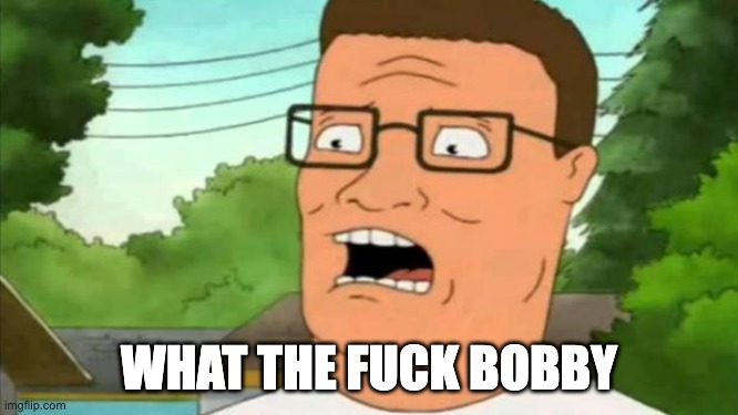 Hank hill | WHAT THE FUCK BOBBY | image tagged in hank hill | made w/ Imgflip meme maker
