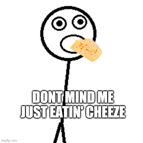 mouth open man | DONT MIND ME JUST EATIN' CHEEZE | image tagged in cheeze | made w/ Imgflip meme maker