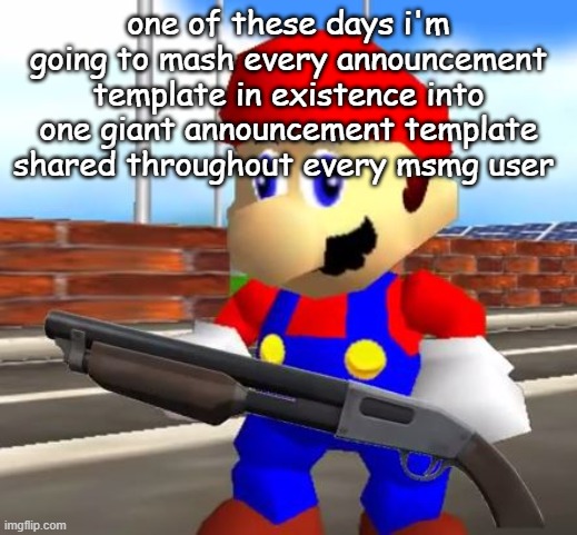 SMG4 Shotgun Mario | one of these days i'm going to mash every announcement template in existence into one giant announcement template shared throughout every msmg user | image tagged in smg4 shotgun mario | made w/ Imgflip meme maker