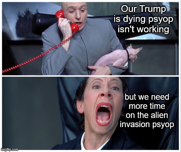 Doctor Evil and Frau | Our Trump is dying psyop isn't working but we need more time on the alien invasion psyop | image tagged in doctor evil and frau | made w/ Imgflip meme maker