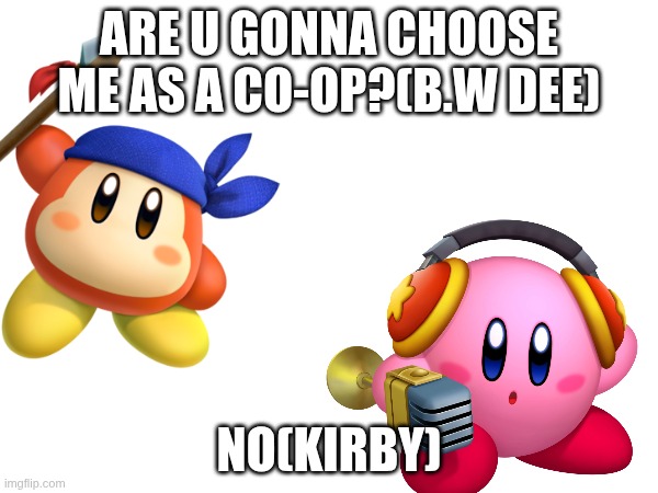 every kirby no co-op player be like | ARE U GONNA CHOOSE ME AS A CO-OP?(B.W DEE); NO(KIRBY) | image tagged in kirby,no,bandanawaddledee,bwdee | made w/ Imgflip meme maker