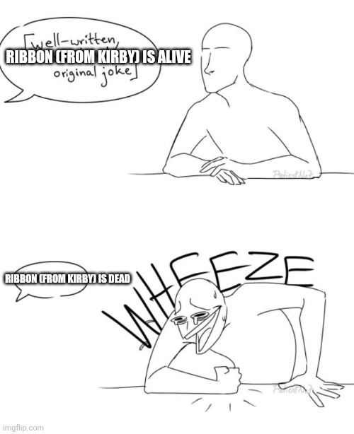 Wheeze | RIBBON (FROM KIRBY) IS ALIVE RIBBON (FROM KIRBY) IS DEAD | image tagged in wheeze | made w/ Imgflip meme maker