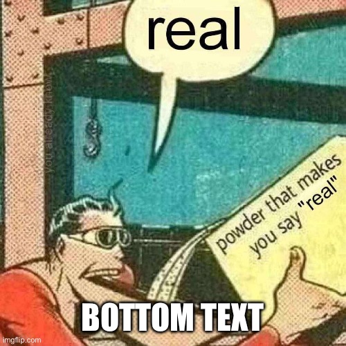 Powder that makes you say real | BOTTOM TEXT | image tagged in powder that makes you say real | made w/ Imgflip meme maker
