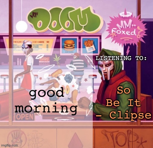 foxed MM FOOD temp | good morning; So Be It - Clipse | image tagged in foxed mm food temp | made w/ Imgflip meme maker
