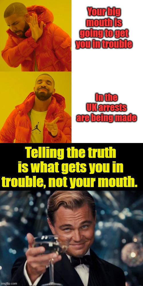 Remember when it was IF you lie you go to jail? Thanks Dems especially Barry Hillary & Joe & Bill oh & Kammie | Your big mouth is going to get you in trouble; In the UK arrests are being made; Telling the truth is what gets you in trouble, not your mouth. | image tagged in memes,drake hotline bling,leonardo dicaprio cheers | made w/ Imgflip meme maker