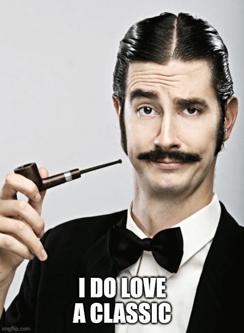 snob | I DO LOVE A CLASSIC | image tagged in snob | made w/ Imgflip meme maker