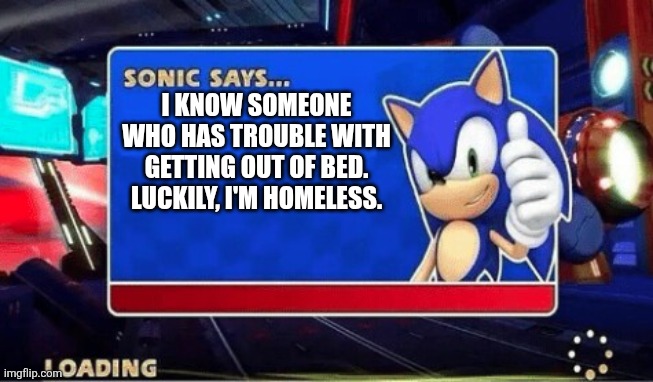 I KNOW SOMEONE WHO HAS TROUBLE WITH GETTING OUT OF BED. LUCKILY, I'M HOMELESS. | image tagged in sonic says | made w/ Imgflip meme maker
