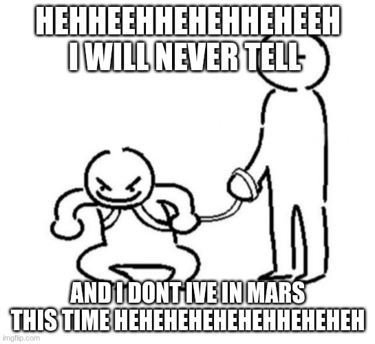 Gremlin child on leash | HEHHEEHHEHEHHEHEEH I WILL NEVER TELL AND I DONT IVE IN MARS THIS TIME HEHEHEHEHEHEHHEHEHEH | image tagged in gremlin child on leash | made w/ Imgflip meme maker
