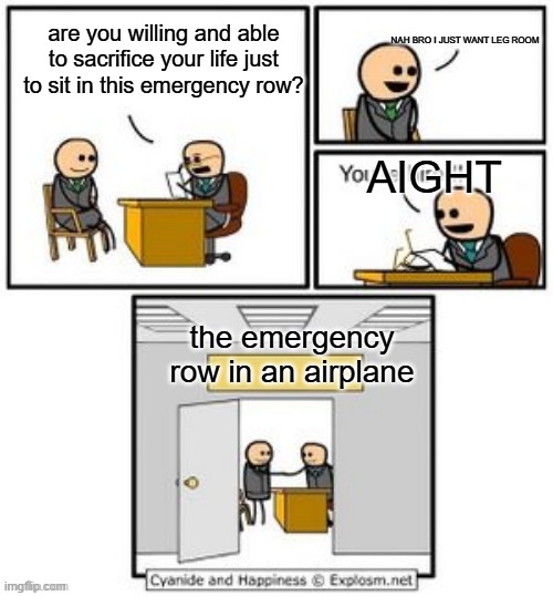 airplanes be like | NAH BRO I JUST WANT LEG ROOM; are you willing and able to sacrifice your life just to sit in this emergency row? AIGHT; the emergency row in an airplane | image tagged in your hired | made w/ Imgflip meme maker