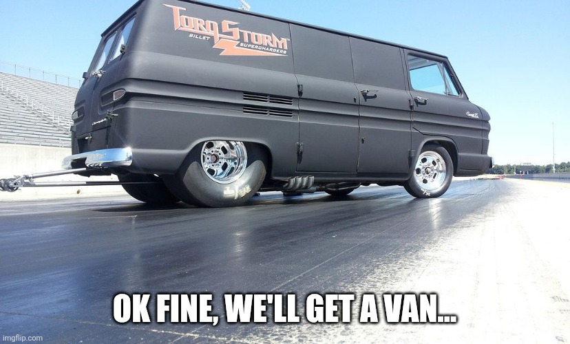 OK FINE, WE'LL GET A VAN... | made w/ Imgflip meme maker