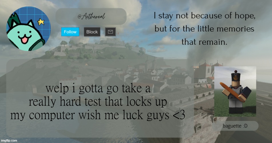 hello | welp i gotta go take a really hard test that locks up my computer wish me luck guys <3 | image tagged in hello | made w/ Imgflip meme maker
