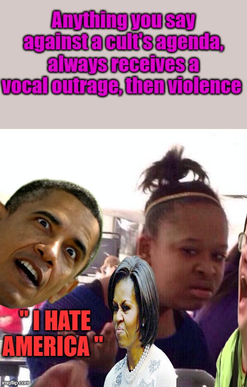 Wake Up, its in the eyes | Anything you say against a cult's agenda, always receives a vocal outrage, then violence; " I HATE AMERICA " | image tagged in memes,black girl wat | made w/ Imgflip meme maker