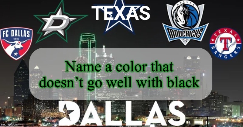 I have something to say | Name a color that doesn’t go well with black | image tagged in i have something to say | made w/ Imgflip meme maker