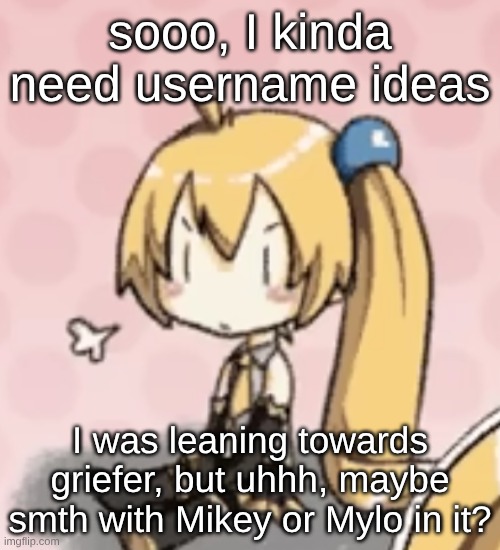 sooo, I kinda need username ideas; I was leaning towards griefer, but uhhh, maybe smth with Mikey or Mylo in it? | made w/ Imgflip meme maker